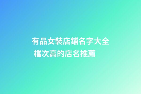 有品女裝店鋪名字大全 檔次高的店名推薦-第1張-店鋪起名-玄機派